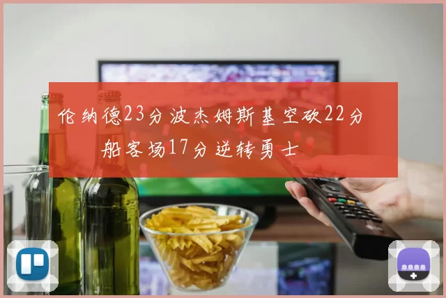 伦纳德23分波杰姆斯基空砍22分 快船客场17分逆转勇士