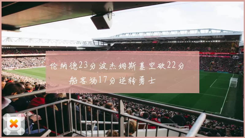 伦纳德23分波杰姆斯基空砍22分 快船客场17分逆转勇士
