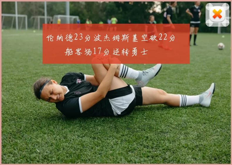 伦纳德23分波杰姆斯基空砍22分 快船客场17分逆转勇士