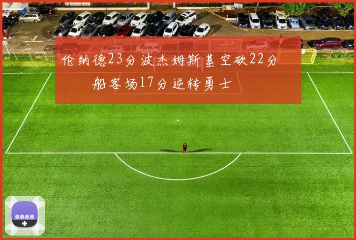 伦纳德23分波杰姆斯基空砍22分 快船客场17分逆转勇士