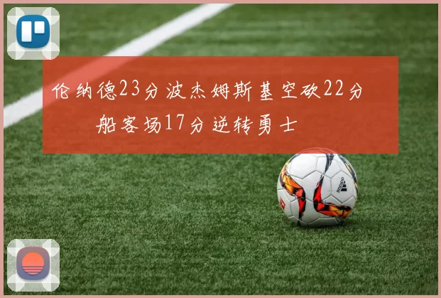 伦纳德23分波杰姆斯基空砍22分 快船客场17分逆转勇士