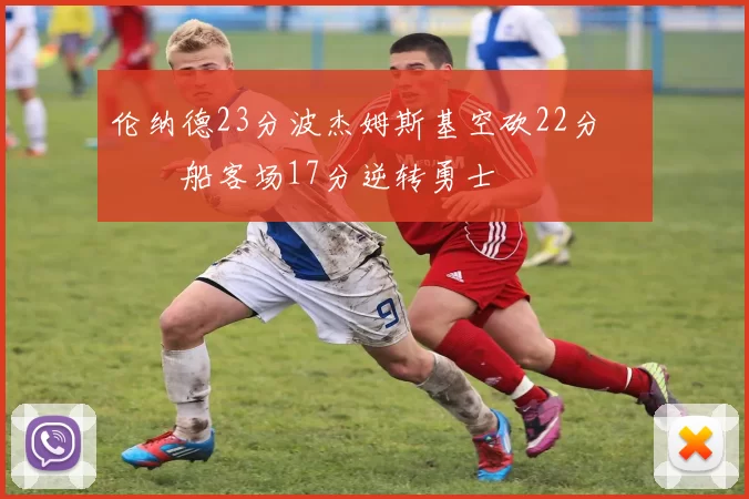 伦纳德23分波杰姆斯基空砍22分 快船客场17分逆转勇士