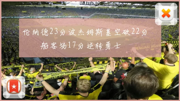 伦纳德23分波杰姆斯基空砍22分 快船客场17分逆转勇士