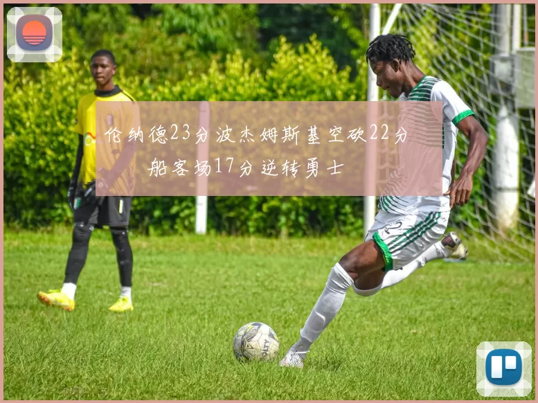 伦纳德23分波杰姆斯基空砍22分 快船客场17分逆转勇士