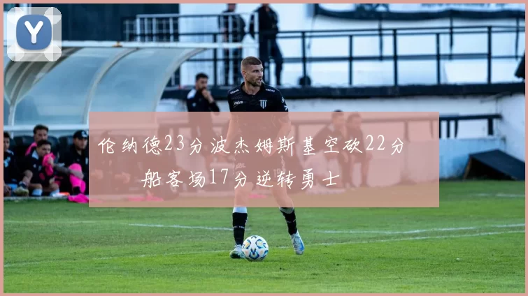 伦纳德23分波杰姆斯基空砍22分 快船客场17分逆转勇士