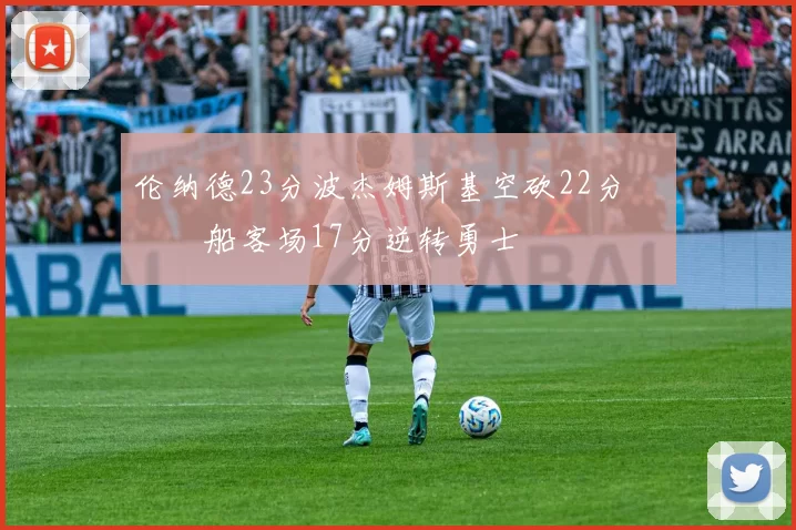 伦纳德23分波杰姆斯基空砍22分 快船客场17分逆转勇士