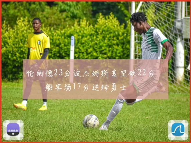 伦纳德23分波杰姆斯基空砍22分 快船客场17分逆转勇士