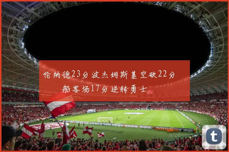伦纳德23分波杰姆斯基空砍22分 快船客场17分逆转勇士