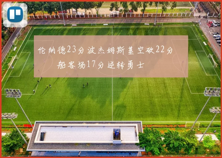 伦纳德23分波杰姆斯基空砍22分 快船客场17分逆转勇士