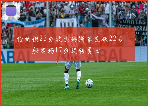 伦纳德23分波杰姆斯基空砍22分 快船客场17分逆转勇士