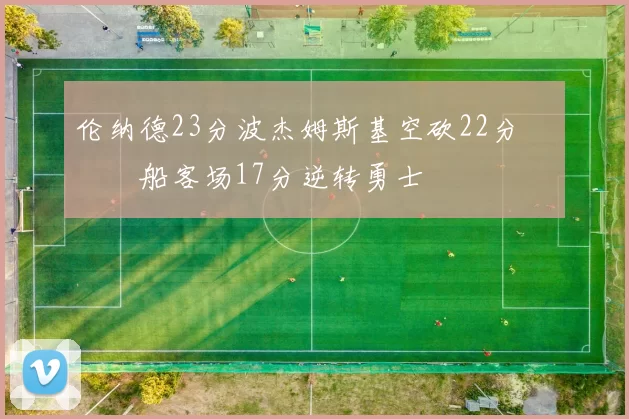 伦纳德23分波杰姆斯基空砍22分 快船客场17分逆转勇士