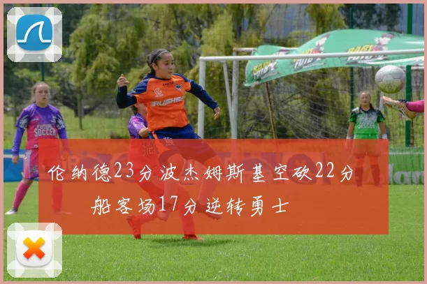 伦纳德23分波杰姆斯基空砍22分 快船客场17分逆转勇士