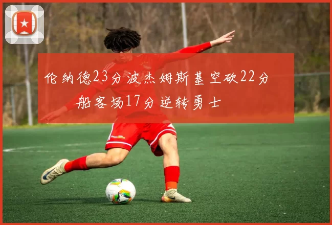 伦纳德23分波杰姆斯基空砍22分 快船客场17分逆转勇士