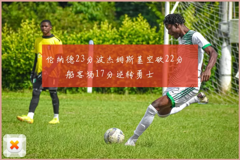 伦纳德23分波杰姆斯基空砍22分 快船客场17分逆转勇士