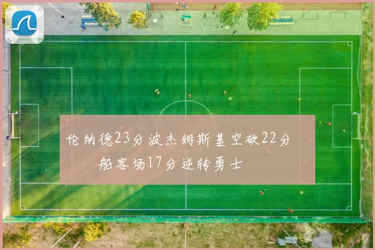 伦纳德23分波杰姆斯基空砍22分 快船客场17分逆转勇士