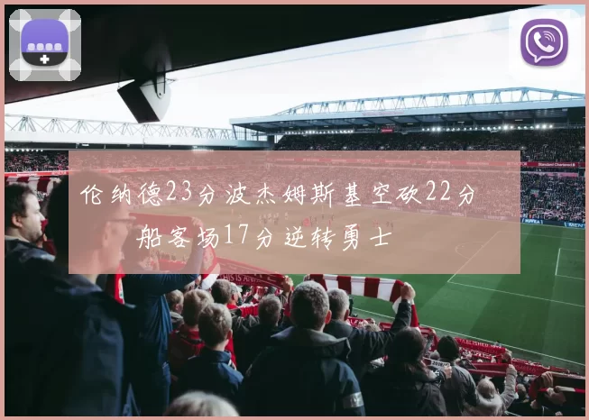 伦纳德23分波杰姆斯基空砍22分 快船客场17分逆转勇士