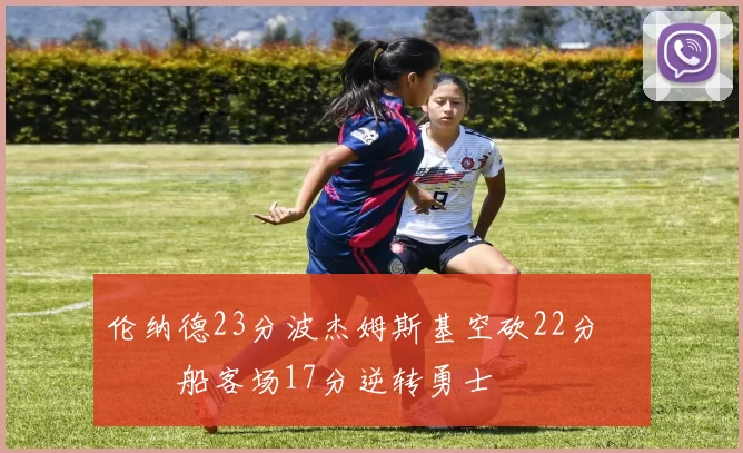 伦纳德23分波杰姆斯基空砍22分 快船客场17分逆转勇士