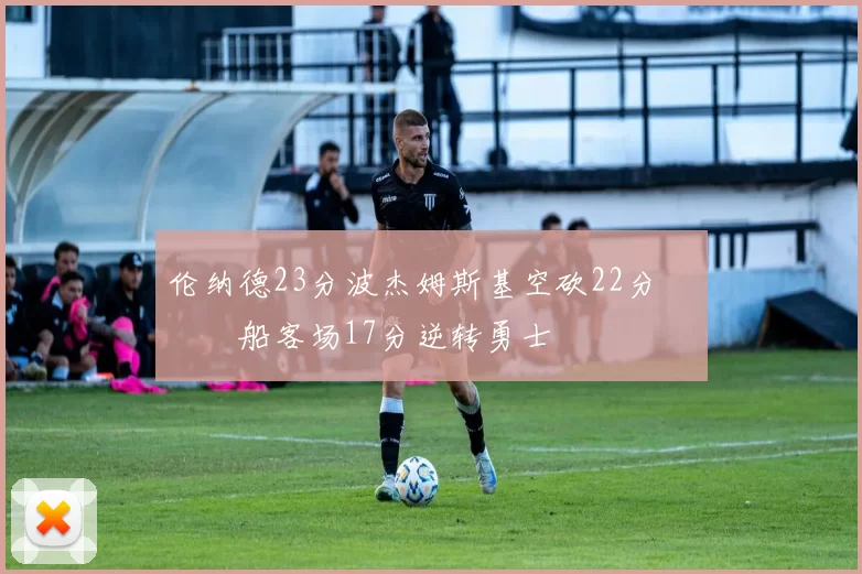 伦纳德23分波杰姆斯基空砍22分 快船客场17分逆转勇士