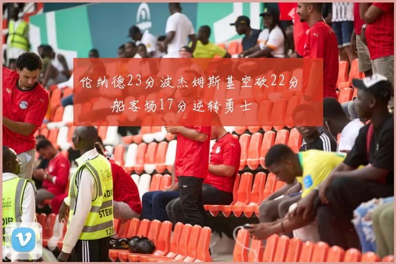 伦纳德23分波杰姆斯基空砍22分 快船客场17分逆转勇士