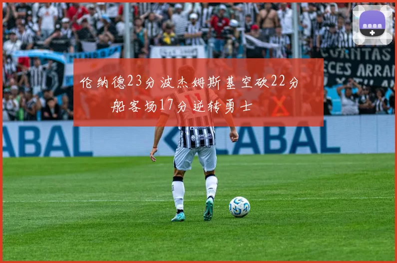 伦纳德23分波杰姆斯基空砍22分 快船客场17分逆转勇士