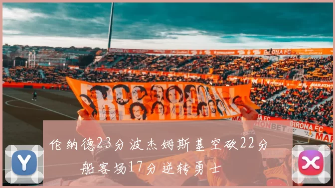 伦纳德23分波杰姆斯基空砍22分 快船客场17分逆转勇士