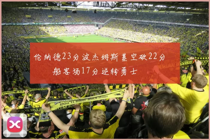 伦纳德23分波杰姆斯基空砍22分 快船客场17分逆转勇士