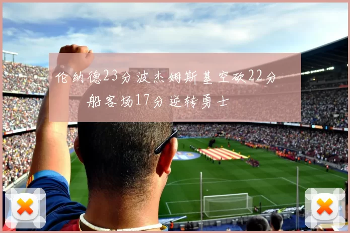 伦纳德23分波杰姆斯基空砍22分 快船客场17分逆转勇士