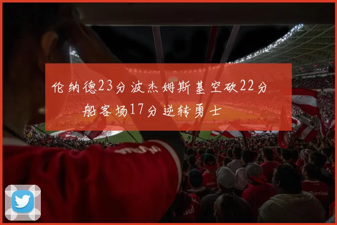 伦纳德23分波杰姆斯基空砍22分 快船客场17分逆转勇士