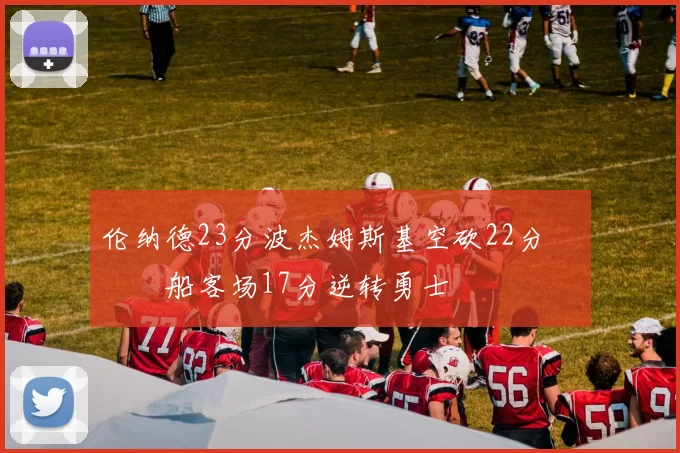 伦纳德23分波杰姆斯基空砍22分 快船客场17分逆转勇士