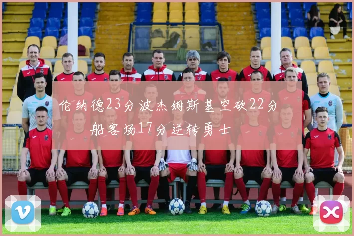 伦纳德23分波杰姆斯基空砍22分 快船客场17分逆转勇士