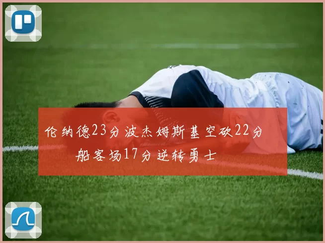 伦纳德23分波杰姆斯基空砍22分 快船客场17分逆转勇士