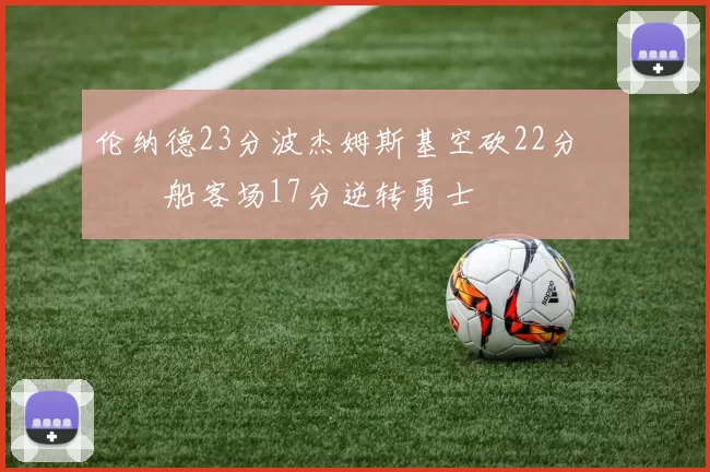 伦纳德23分波杰姆斯基空砍22分 快船客场17分逆转勇士
