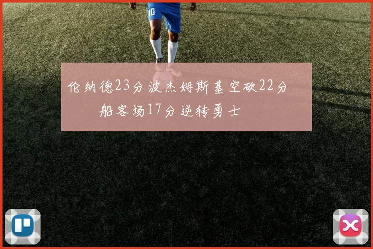 伦纳德23分波杰姆斯基空砍22分 快船客场17分逆转勇士