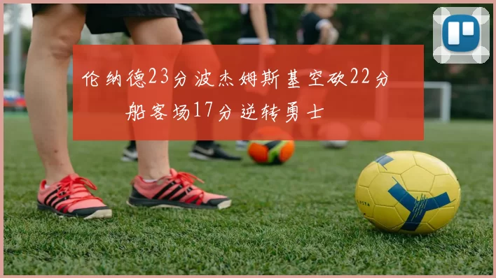 伦纳德23分波杰姆斯基空砍22分 快船客场17分逆转勇士