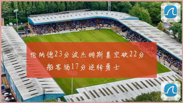 伦纳德23分波杰姆斯基空砍22分 快船客场17分逆转勇士