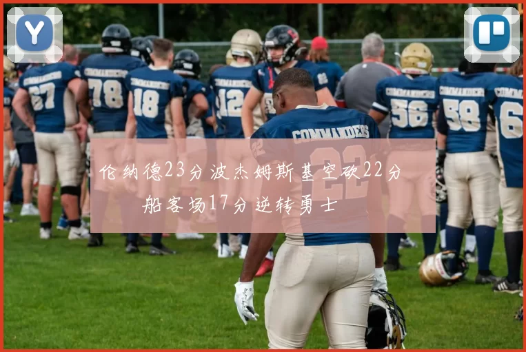 伦纳德23分波杰姆斯基空砍22分 快船客场17分逆转勇士