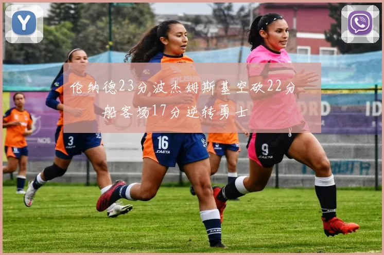 伦纳德23分波杰姆斯基空砍22分 快船客场17分逆转勇士