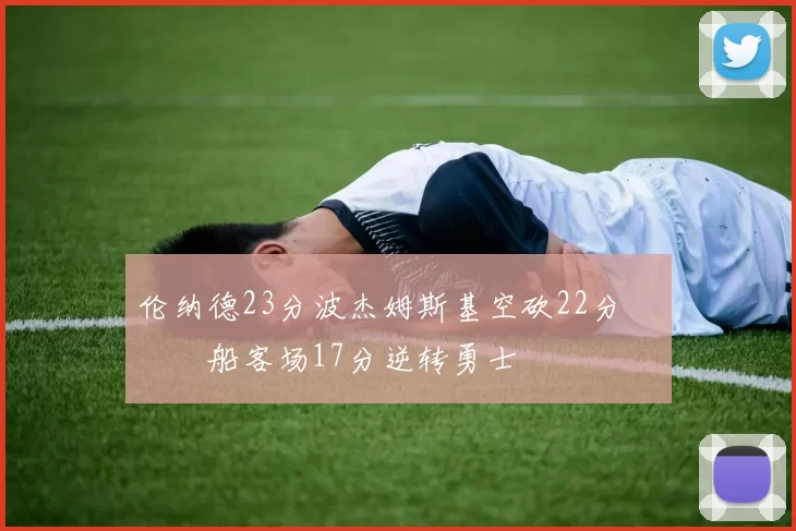 伦纳德23分波杰姆斯基空砍22分 快船客场17分逆转勇士