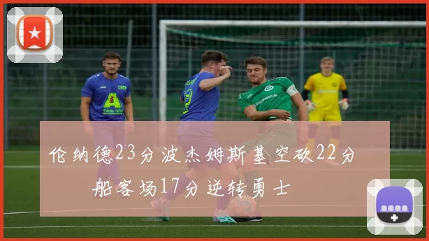 伦纳德23分波杰姆斯基空砍22分 快船客场17分逆转勇士