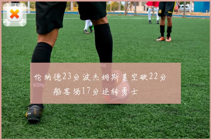 伦纳德23分波杰姆斯基空砍22分 快船客场17分逆转勇士