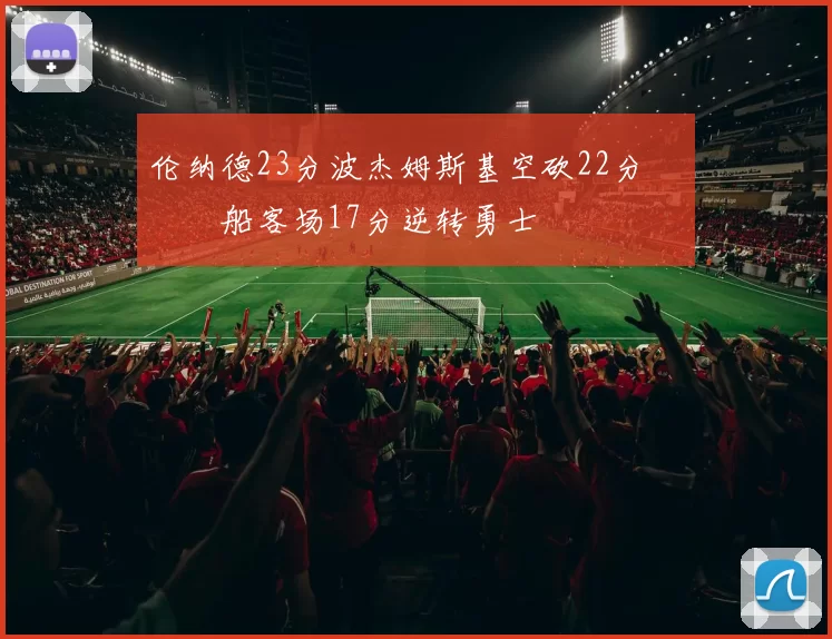 伦纳德23分波杰姆斯基空砍22分 快船客场17分逆转勇士