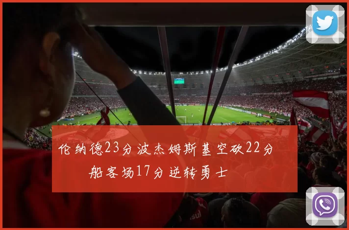 伦纳德23分波杰姆斯基空砍22分 快船客场17分逆转勇士