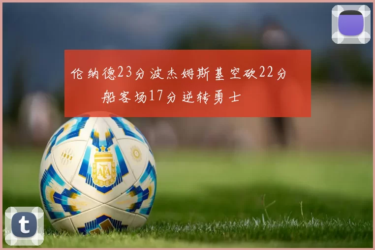 伦纳德23分波杰姆斯基空砍22分 快船客场17分逆转勇士