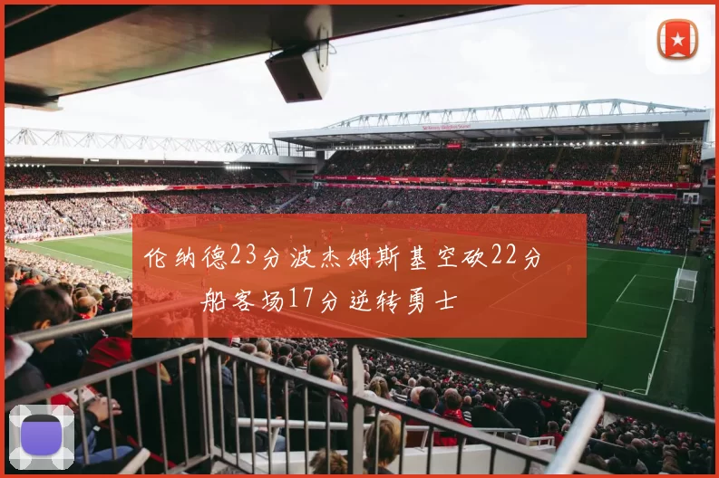 伦纳德23分波杰姆斯基空砍22分 快船客场17分逆转勇士