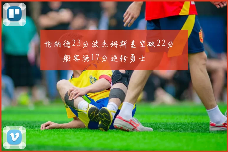 伦纳德23分波杰姆斯基空砍22分 快船客场17分逆转勇士