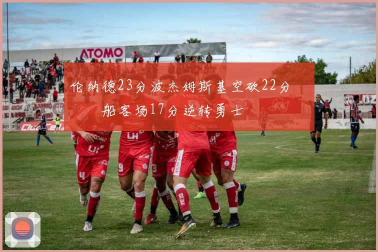 伦纳德23分波杰姆斯基空砍22分 快船客场17分逆转勇士
