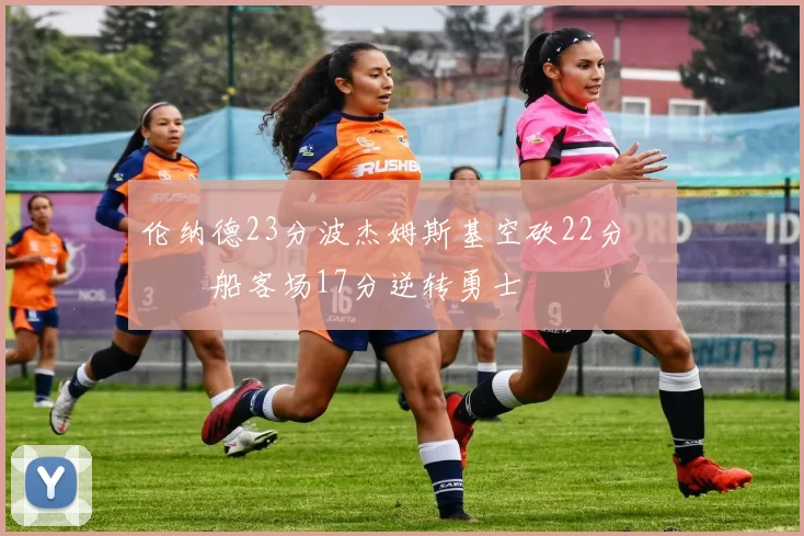 伦纳德23分波杰姆斯基空砍22分 快船客场17分逆转勇士