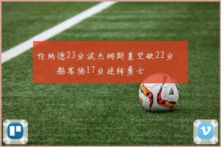 伦纳德23分波杰姆斯基空砍22分 快船客场17分逆转勇士