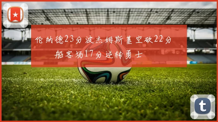 伦纳德23分波杰姆斯基空砍22分 快船客场17分逆转勇士