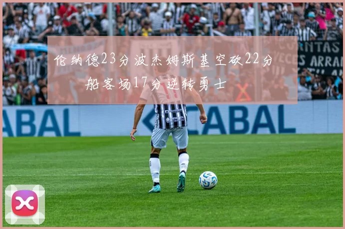 伦纳德23分波杰姆斯基空砍22分 快船客场17分逆转勇士